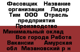 Фасовщик › Название организации ­ Лидер Тим, ООО › Отрасль предприятия ­ Производство › Минимальный оклад ­ 34 000 - Все города Работа » Вакансии   . Амурская обл.,Мазановский р-н